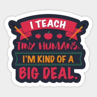 I Teach Tiny Humans I'm Kind Of A Big Deal Back To School College University Kindergarten Gift Sticker